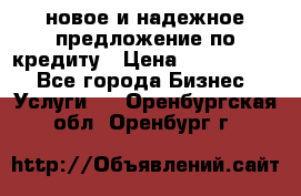 новое и надежное предложение по кредиту › Цена ­ 1 000 000 - Все города Бизнес » Услуги   . Оренбургская обл.,Оренбург г.
